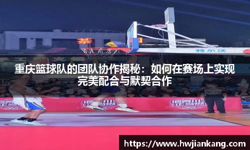 重庆篮球队的团队协作揭秘：如何在赛场上实现完美配合与默契合作