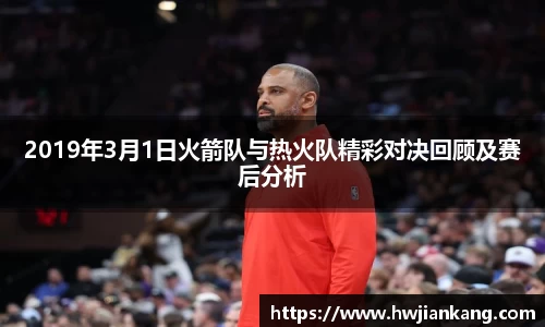2019年3月1日火箭队与热火队精彩对决回顾及赛后分析