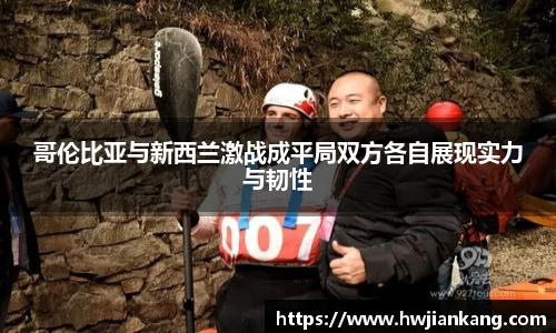 哥伦比亚与新西兰激战成平局双方各自展现实力与韧性